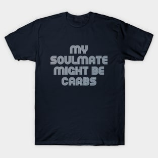 MY SOULMATE MIGHT BE CARBS T-Shirt